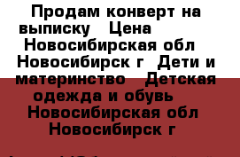 Продам конверт на выписку › Цена ­ 1 500 - Новосибирская обл., Новосибирск г. Дети и материнство » Детская одежда и обувь   . Новосибирская обл.,Новосибирск г.